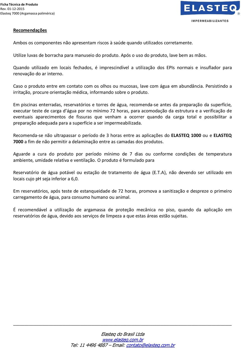 Caso o produto entre em contato com os olhos ou mucosas, lave com água em abundância. Persistindo a irritação, procure orientação médica, informando sobre o produto.