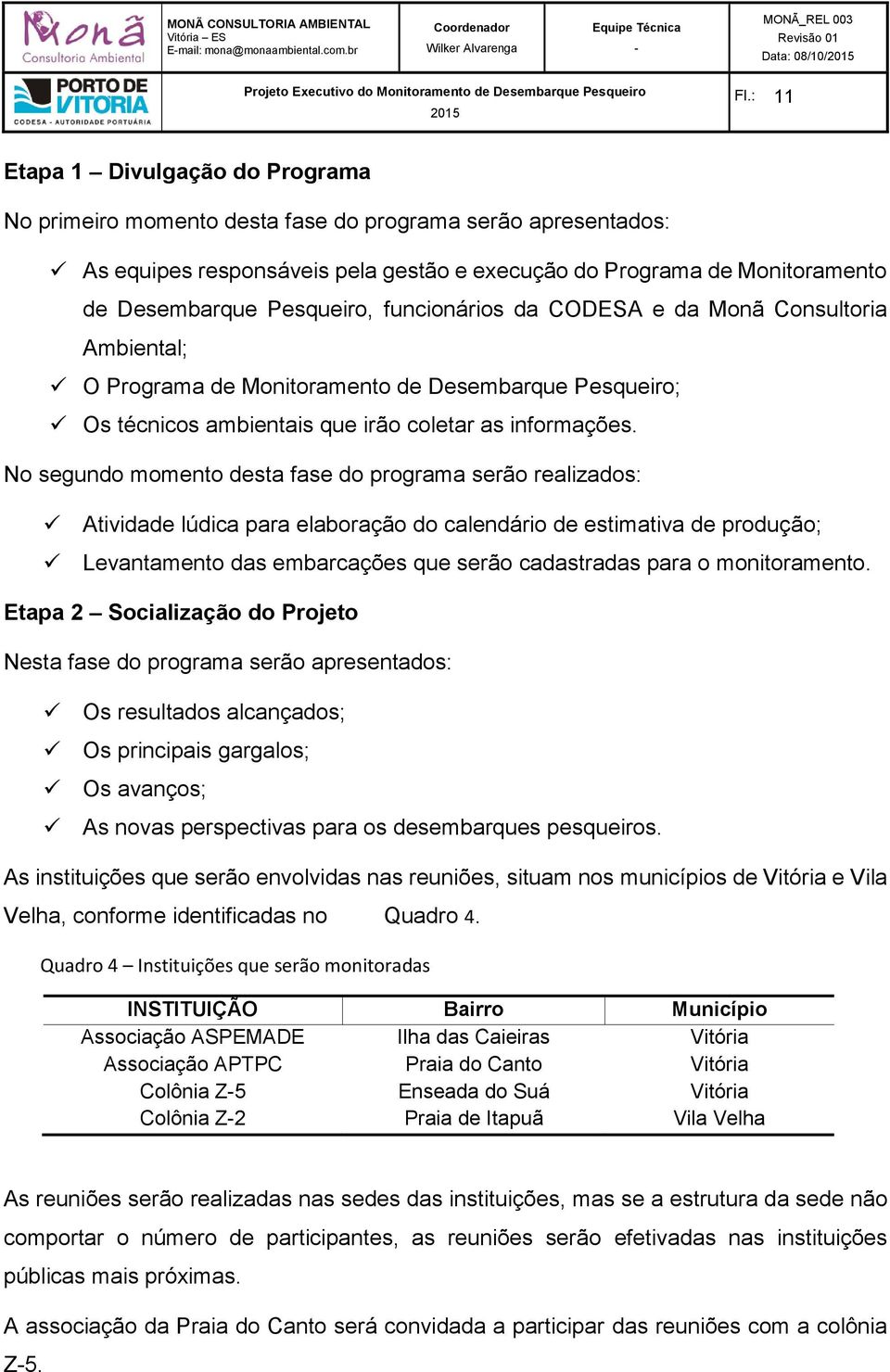 Pesqueiro, funcionários da CODESA e da Monã Consultoria Ambiental; O Programa de Monitoramento de Desembarque Pesqueiro; Os técnicos ambientais que irão coletar as informações.