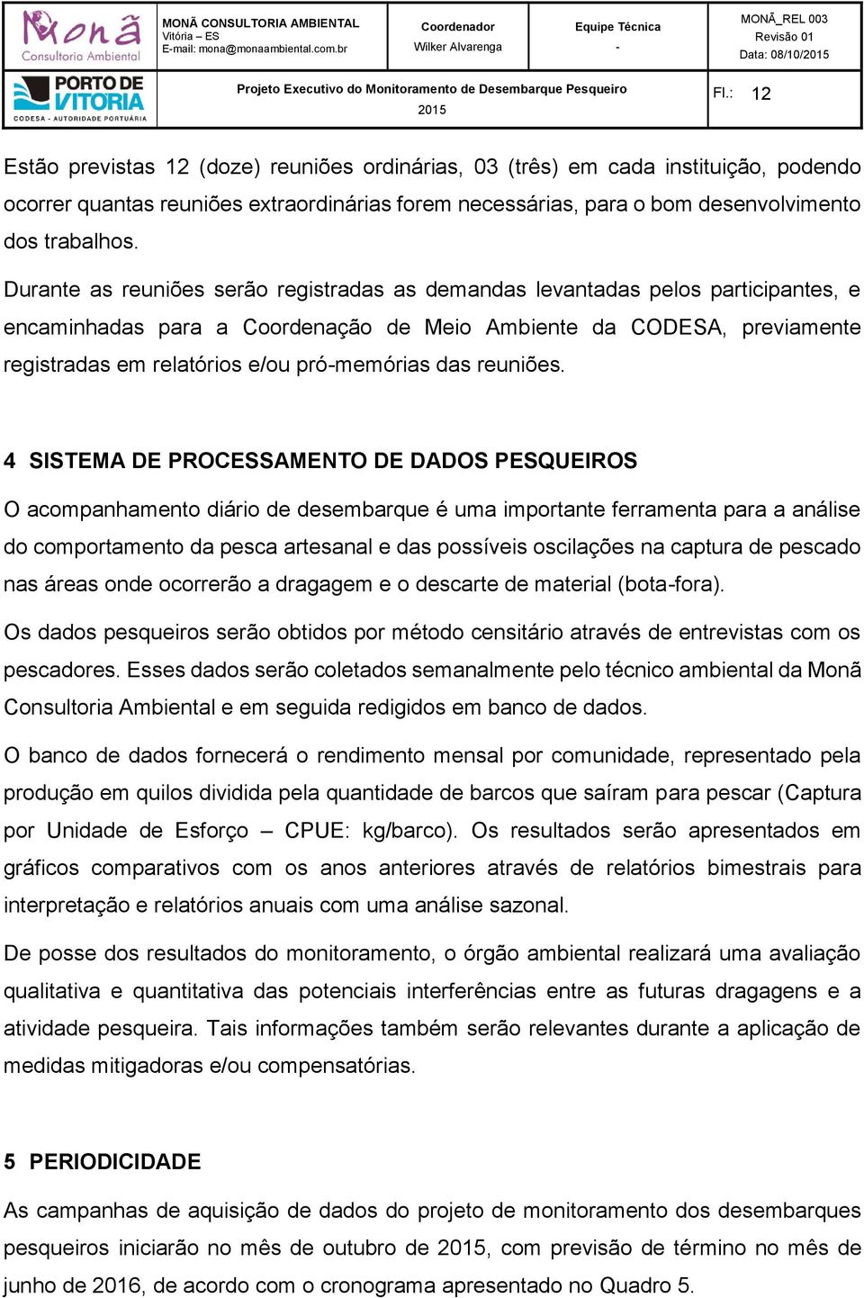 Durante as reuniões serão registradas as demandas levantadas pelos participantes, e encaminhadas para a Coordenação de Meio Ambiente da CODESA, previamente registradas em relatórios e/ou prómemórias