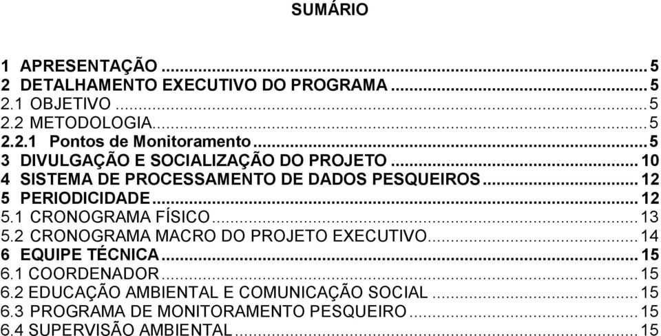 .. 13 5.2 CRONOGRAMA MACRO DO PROJETO EXECUTIVO... 14 6 EQUIPE TÉCNICA... 15 6.1 COORDENADOR... 15 6.2 EDUCAÇÃO AMBIENTAL E COMUNICAÇÃO SOCIAL.