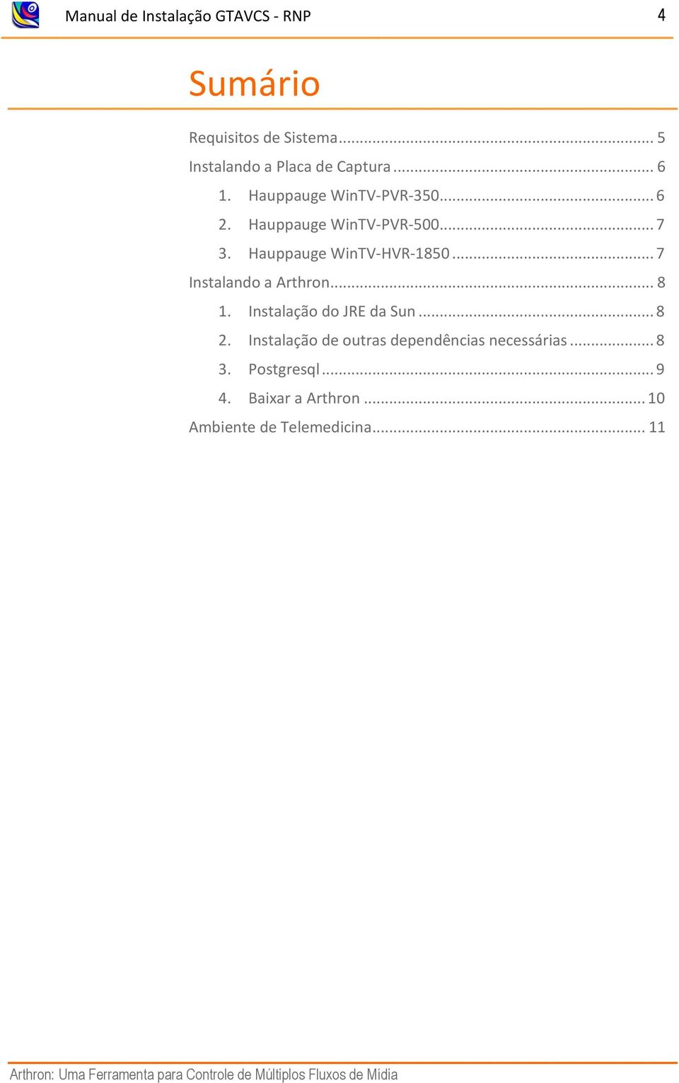 .. 8 1. Instalação do JRE da Sun... 8 2. Instalação de outras dependências necessárias... 8 3. Postgresql... 9 4.