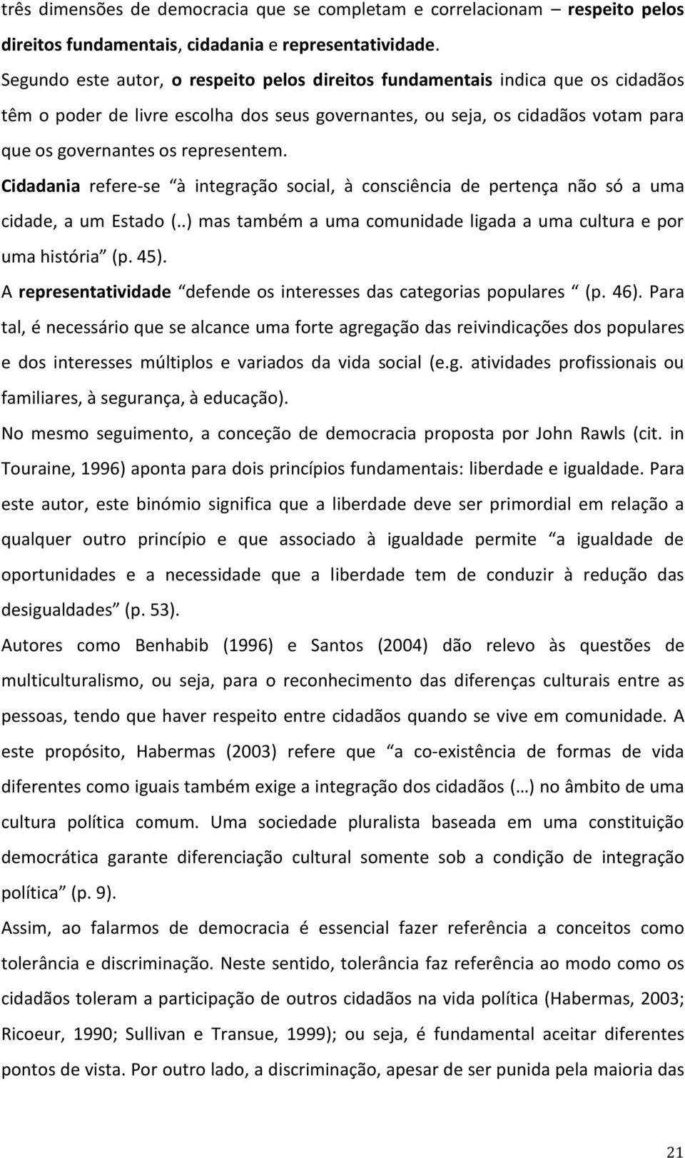 Cidadania refere-se à integração social, à consciência de pertença não só a uma cidade, a um Estado (..) mas também a uma comunidade ligada a uma cultura e por uma história (p. 45).