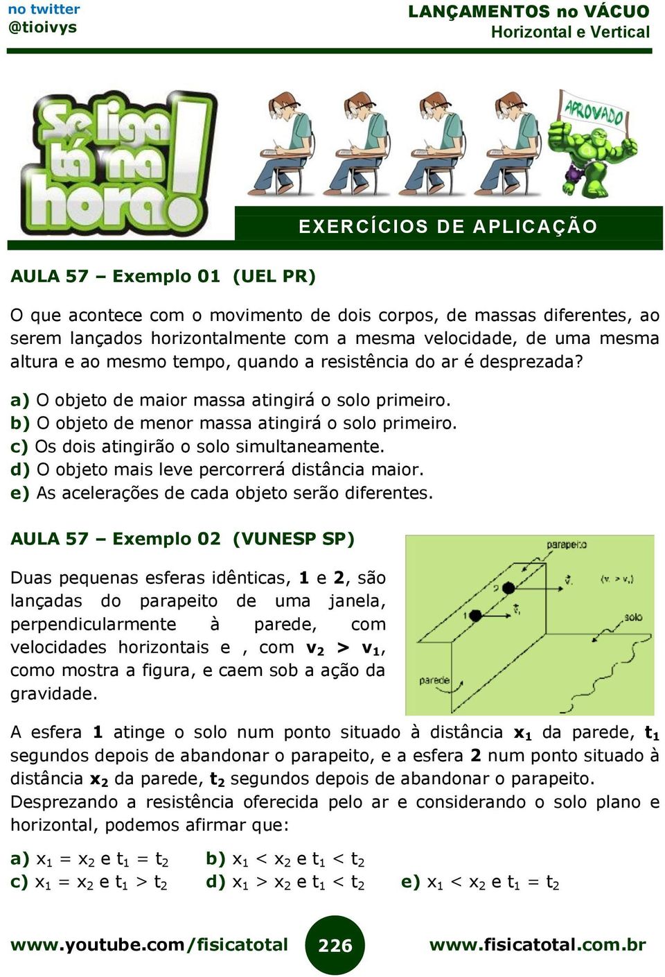 c) Os dois atingirão o solo simultaneamente. d) O objeto mais leve percorrerá distância maior. e) As acelerações de cada objeto serão diferentes.