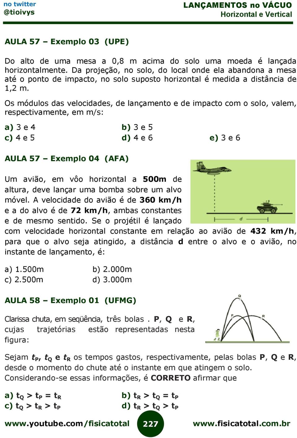 Os módulos das velocidades, de lançamento e de impacto com o solo, valem, respectivamente, em m/s: a) 3 e 4 b) 3 e 5 c) 4 e 5 d) 4 e 6 e) 3 e 6 AULA 57 Exemplo 04 (AFA) Um avião, em vôo horizontal a