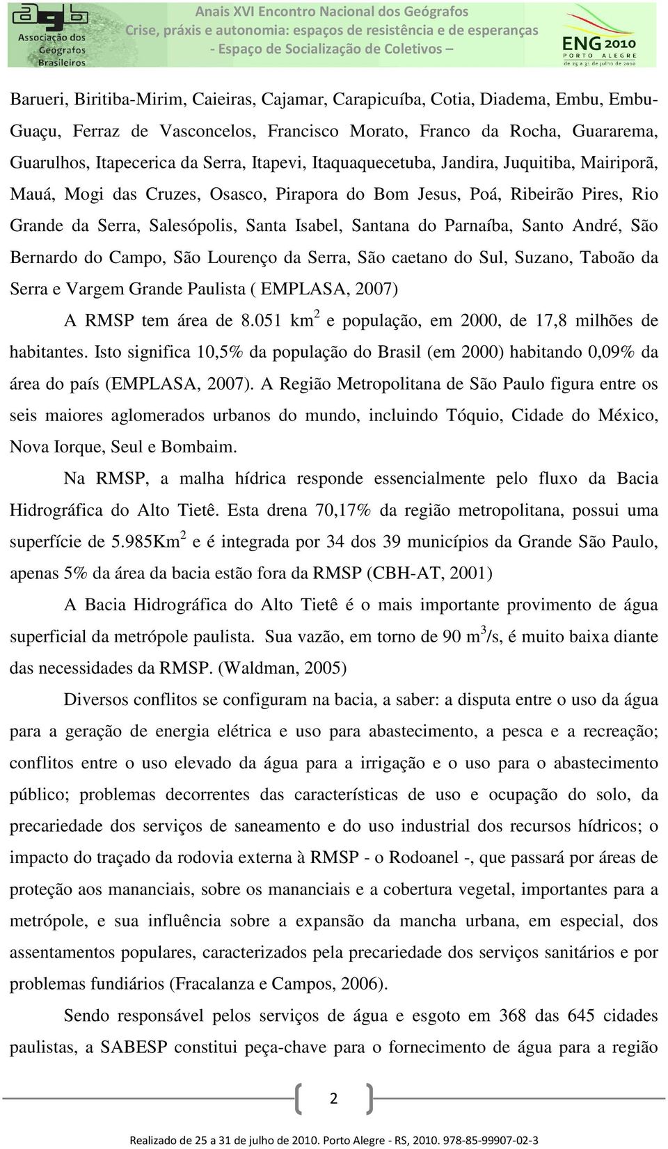 Parnaíba, Santo André, São Bernardo do Campo, São Lourenço da Serra, São caetano do Sul, Suzano, Taboão da Serra e Vargem Grande Paulista ( EMPLASA, 2007) A RMSP tem área de 8.