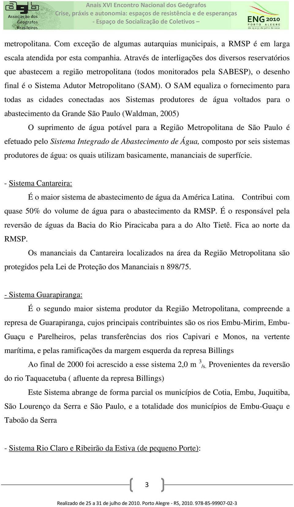 O SAM equaliza o fornecimento para todas as cidades conectadas aos Sistemas produtores de água voltados para o abastecimento da Grande São Paulo (Waldman, 2005) O suprimento de água potável para a