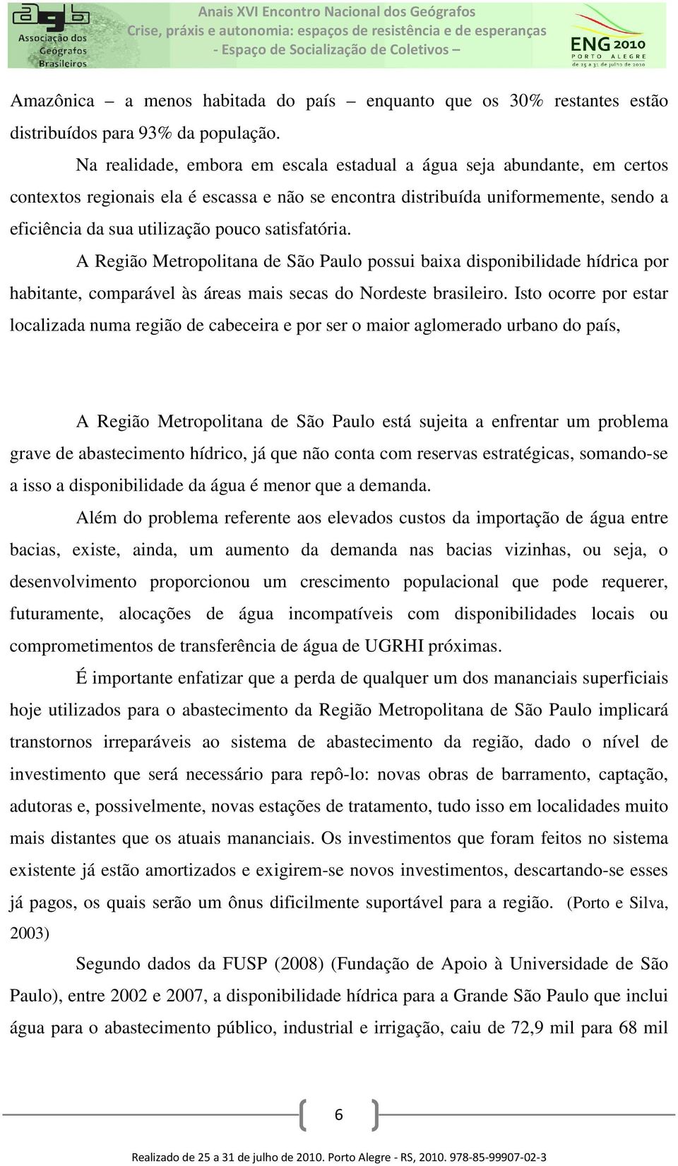 satisfatória. A Região Metropolitana de São Paulo possui baixa disponibilidade hídrica por habitante, comparável às áreas mais secas do Nordeste brasileiro.