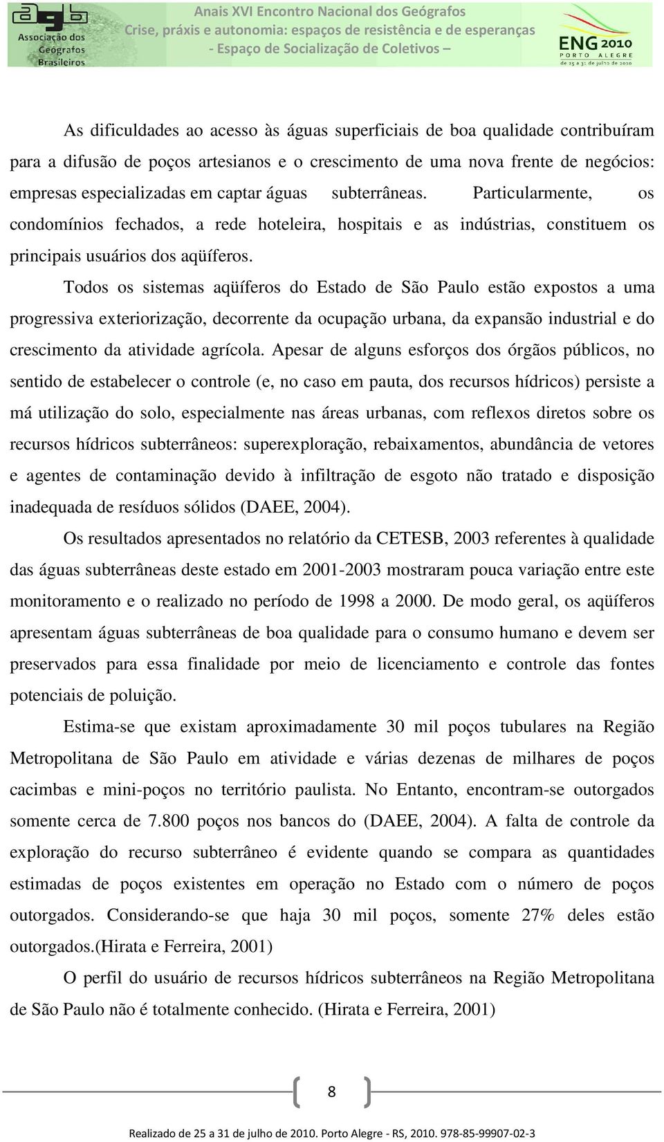 Todos os sistemas aqüíferos do Estado de São Paulo estão expostos a uma progressiva exteriorização, decorrente da ocupação urbana, da expansão industrial e do crescimento da atividade agrícola.