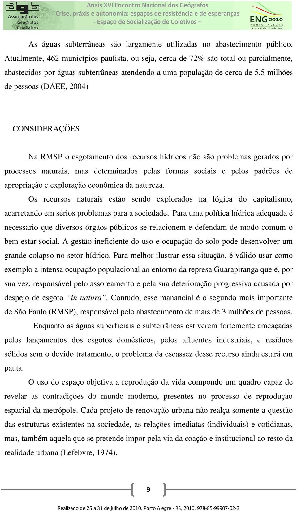 CONSIDERAÇÕES Na RMSP o esgotamento dos recursos hídricos não são problemas gerados por processos naturais, mas determinados pelas formas sociais e pelos padrões de apropriação e exploração econômica