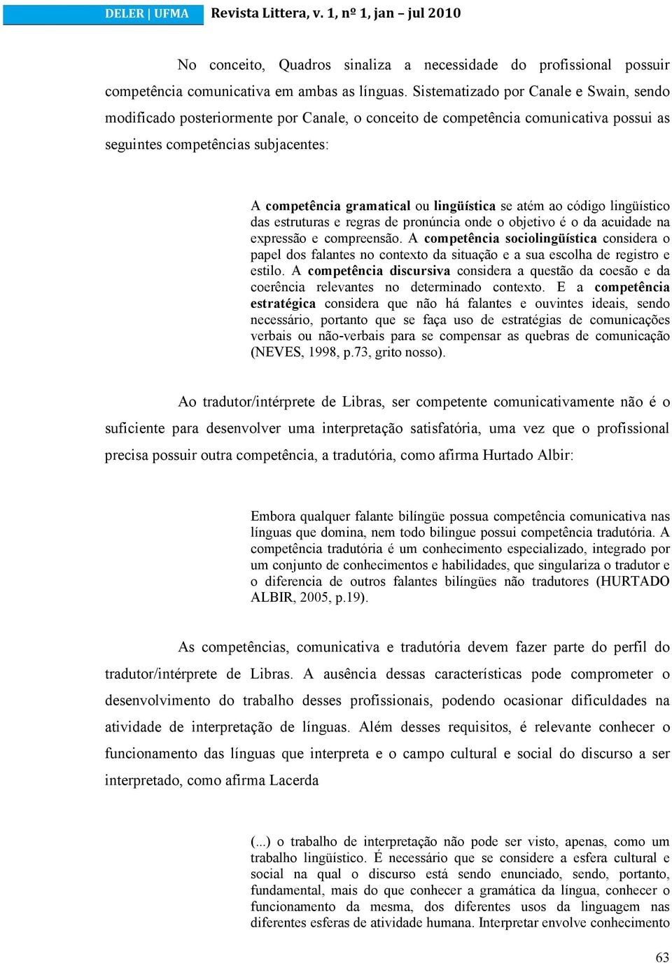 lingüística se atém ao código lingüístico das estruturas e regras de pronúncia onde o objetivo é o da acuidade na expressão e compreensão.