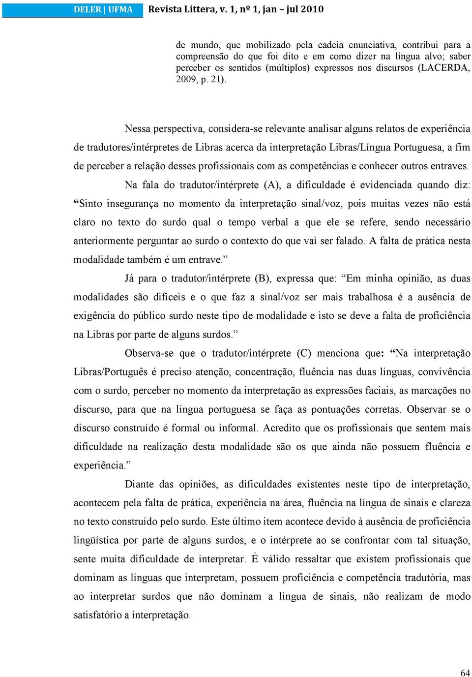 Nessa perspectiva, considera-se relevante analisar alguns relatos de experiência de tradutores/intérpretes de Libras acerca da interpretação Libras/Língua Portuguesa, a fim de perceber a relação