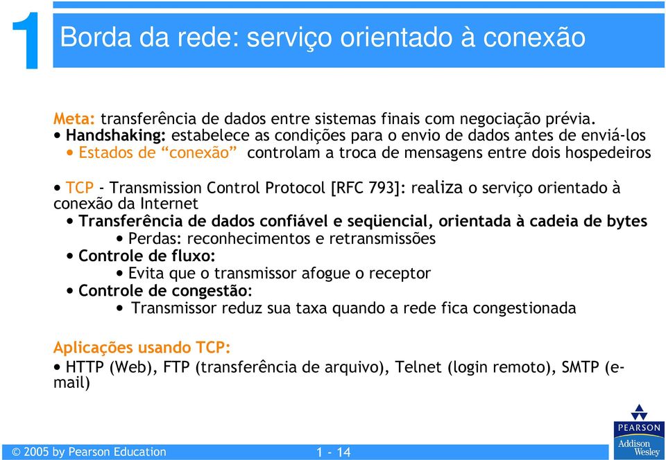 Protocol [RFC 793]: realiza o serviço orientado à conexão da Internet Transferência de dados confiável e seqüencial, orientada à cadeia de bytes Perdas: reconhecimentos e