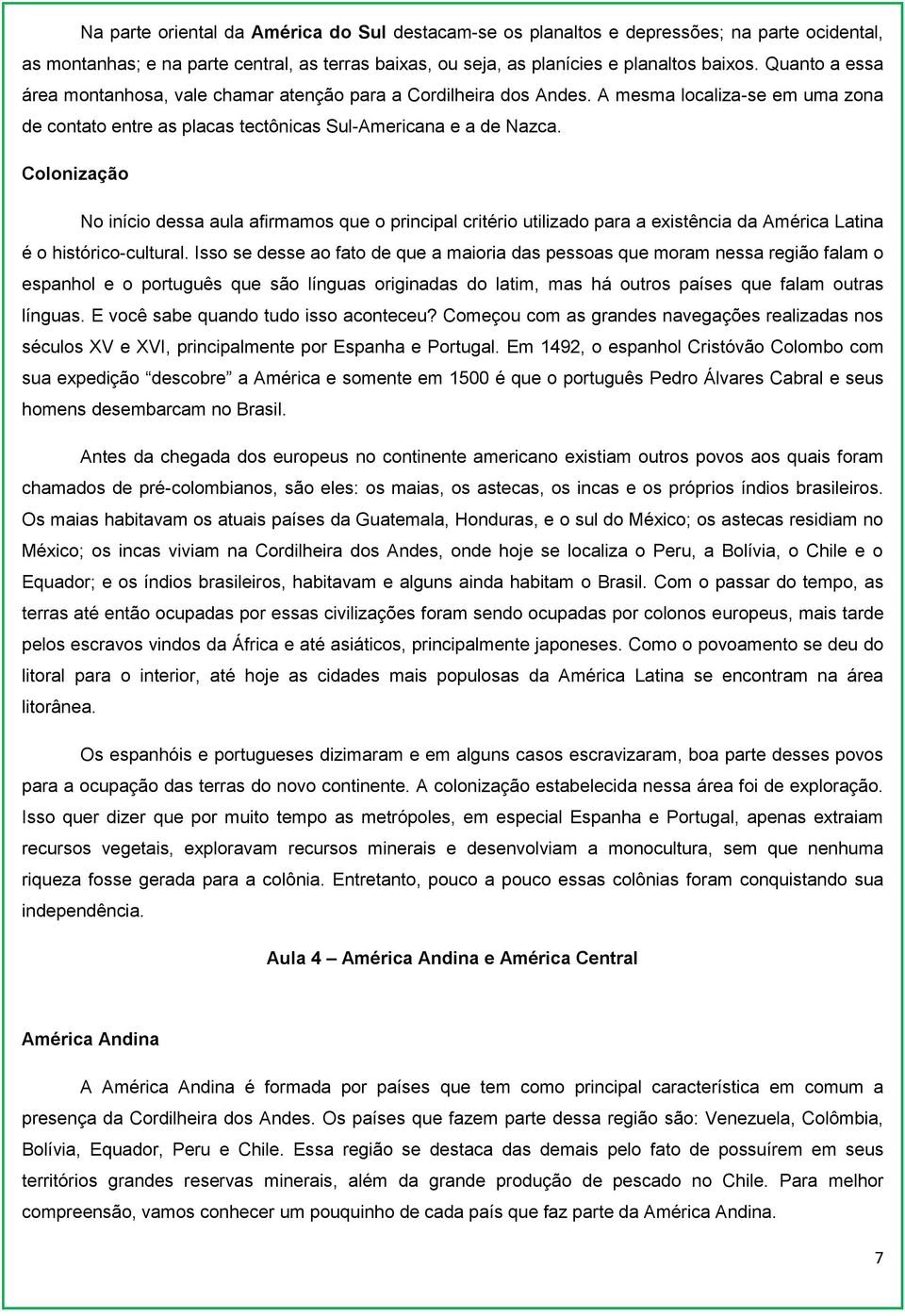 Colonização No início dessa aula afirmamos que o principal critério utilizado para a existência da América Latina é o histórico-cultural.