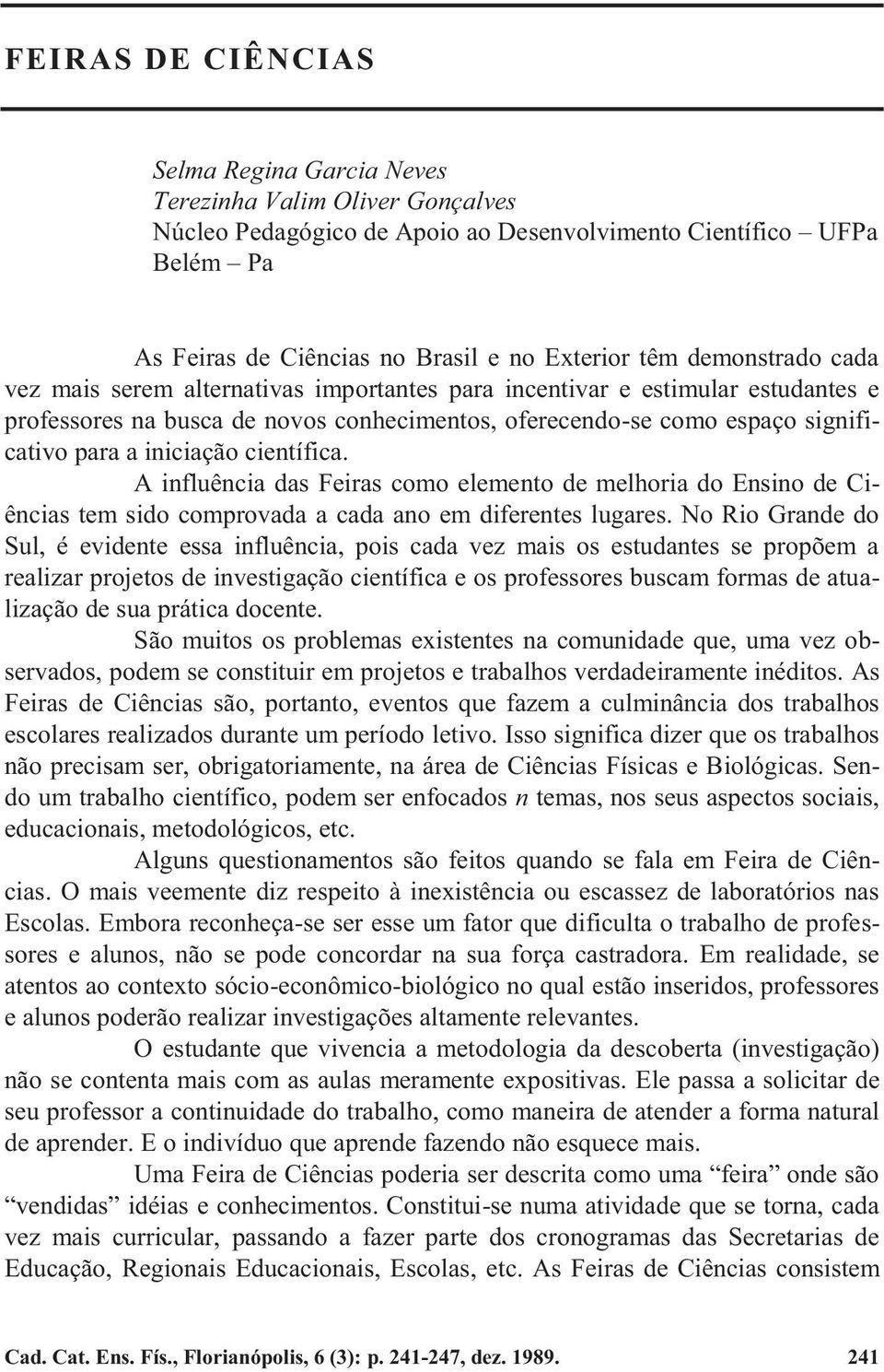 científica. A influência das Feiras como elemento de melhoria do Ensino de Ciências tem sido comprovada a cada ano em diferentes lugares.