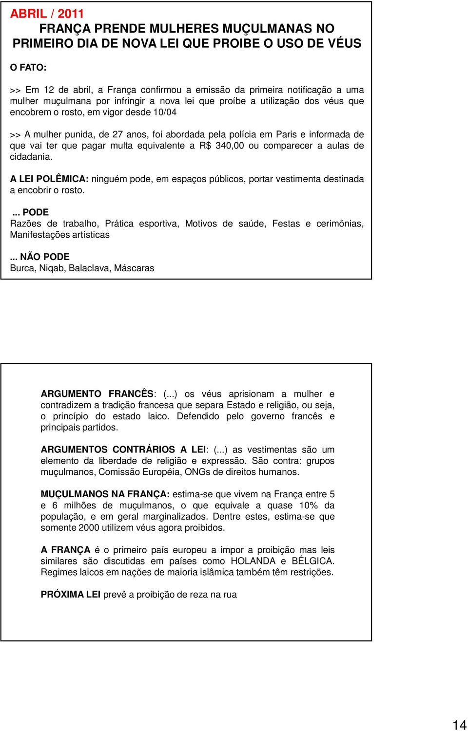 vai ter que pagar multa equivalente a R$ 340,00 ou comparecer a aulas de cidadania. A LEI POLÊMICA: ninguém pode, em espaços públicos, portar vestimenta destinada a encobrir o rosto.