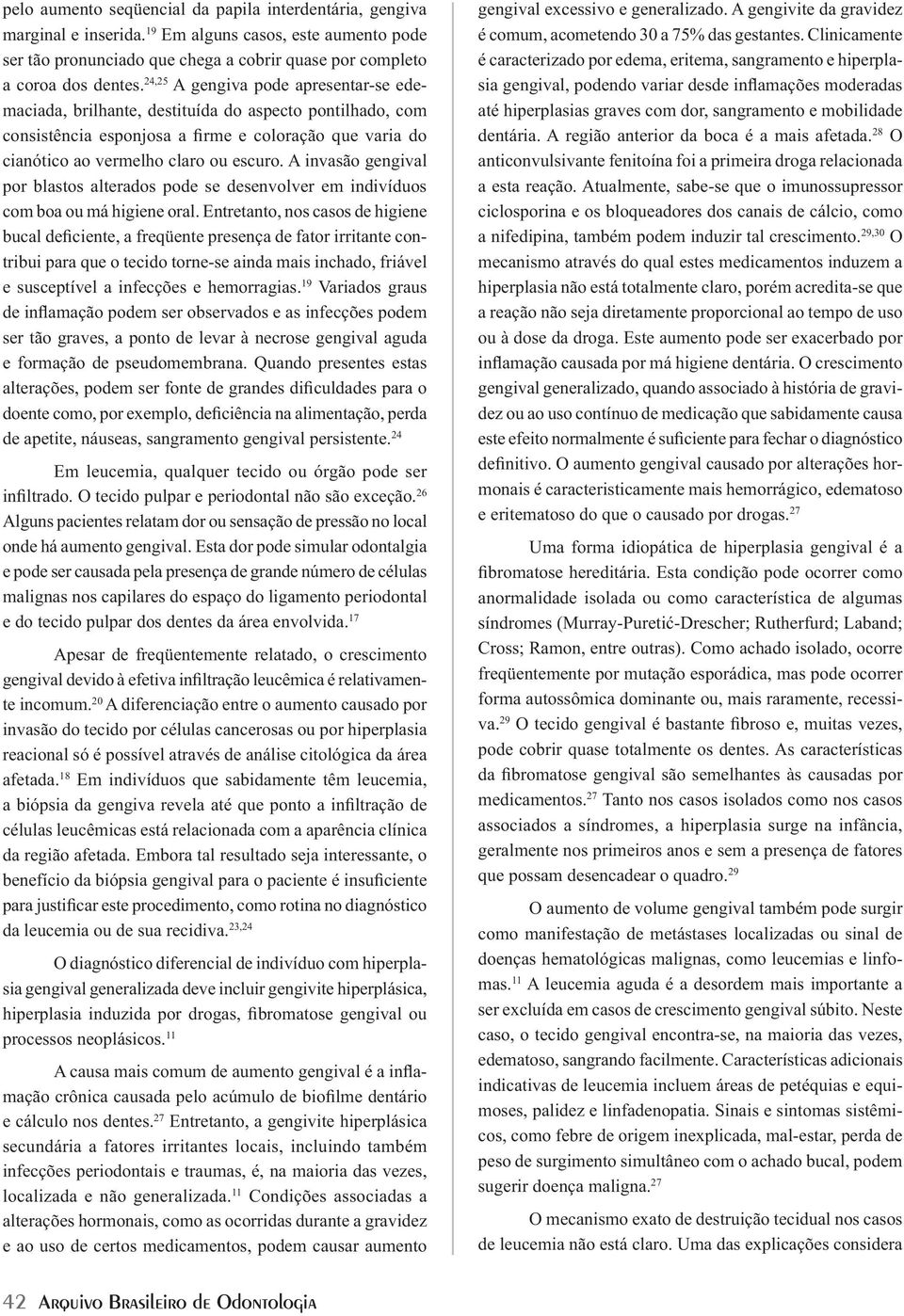 A invasão gengival por blastos alterados pode se desenvolver em indivíduos com boa ou má higiene oral.