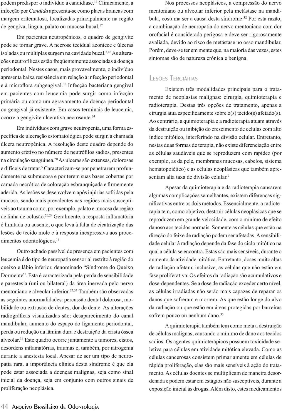 17 Em pacientes neutropênicos, o quadro de gengivite pode se tornar grave. A necrose tecidual acontece e úlceras isoladas ou múltiplas surgem na cavidade bucal.