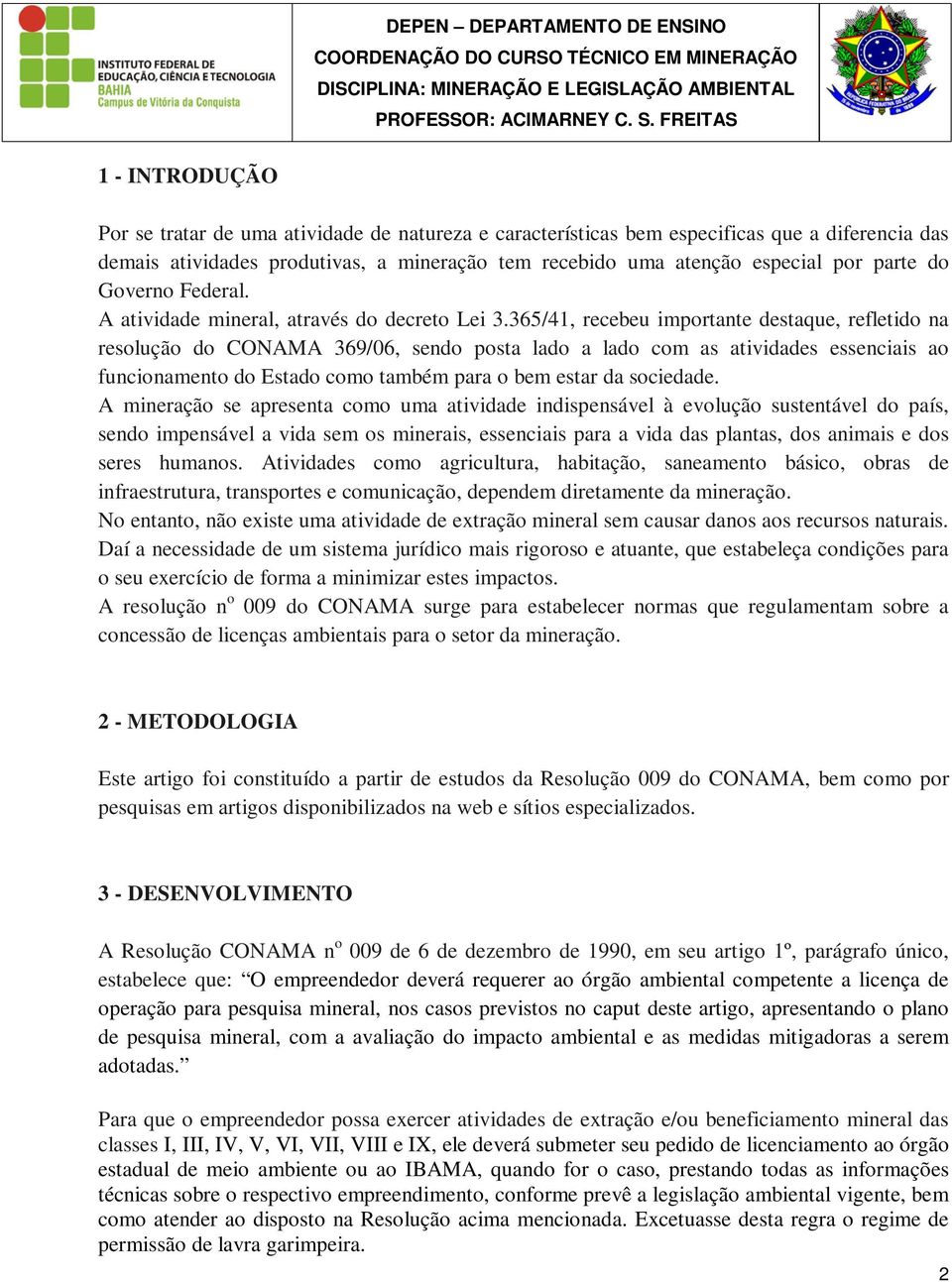 365/41, recebeu importante destaque, refletido na resolução do CONAMA 369/06, sendo posta lado a lado com as atividades essenciais ao funcionamento do Estado como também para o bem estar da sociedade.