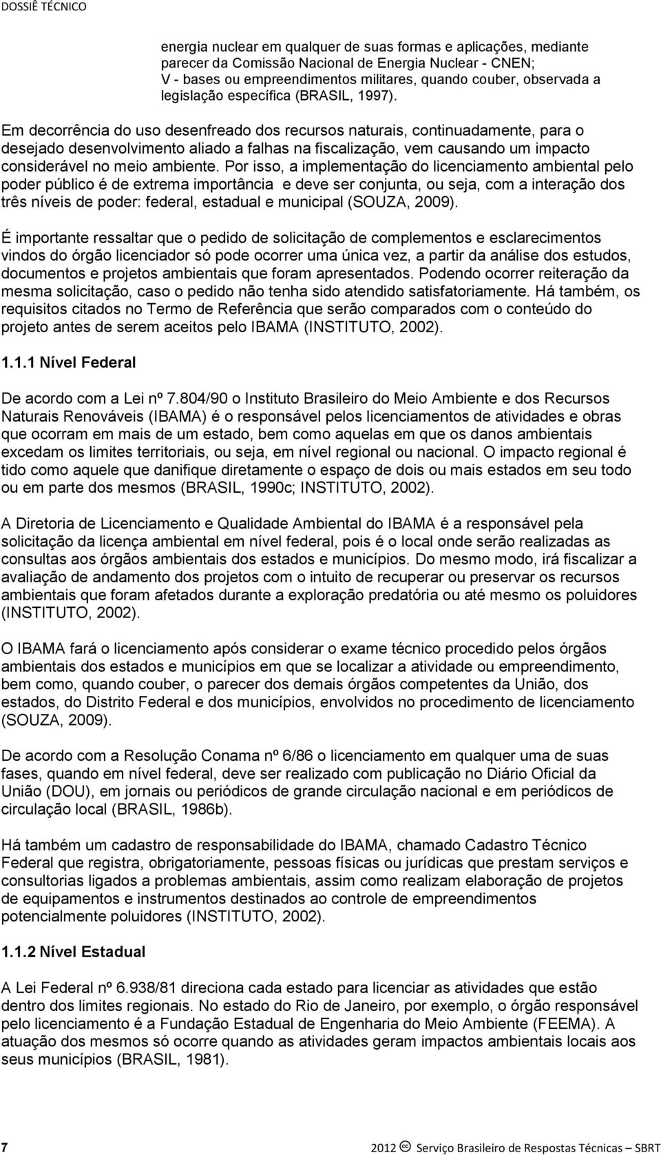 Em decorrência do uso desenfreado dos recursos naturais, continuadamente, para o desejado desenvolvimento aliado a falhas na fiscalização, vem causando um impacto considerável no meio ambiente.