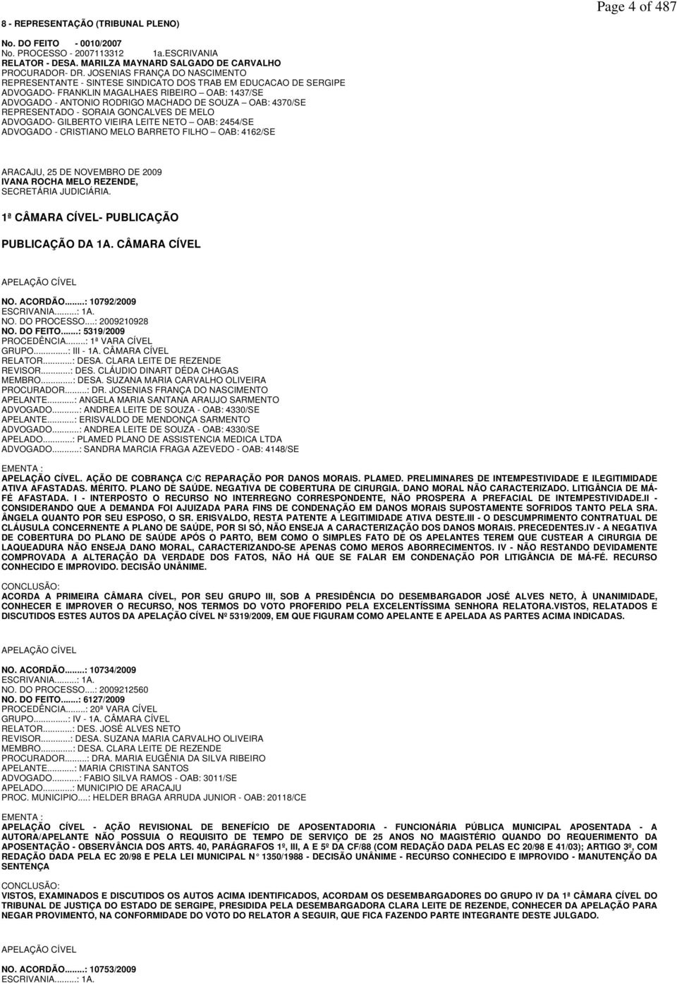 4370/SE REPRESENTADO - SORAIA GONCALVES DE MELO ADVOGADO- GILBERTO VIEIRA LEITE NETO OAB: 2454/SE ADVOGADO - CRISTIANO MELO BARRETO FILHO OAB: 4162/SE ARACAJU, 25 DE NOVEMBRO DE 2009 IVANA ROCHA MELO