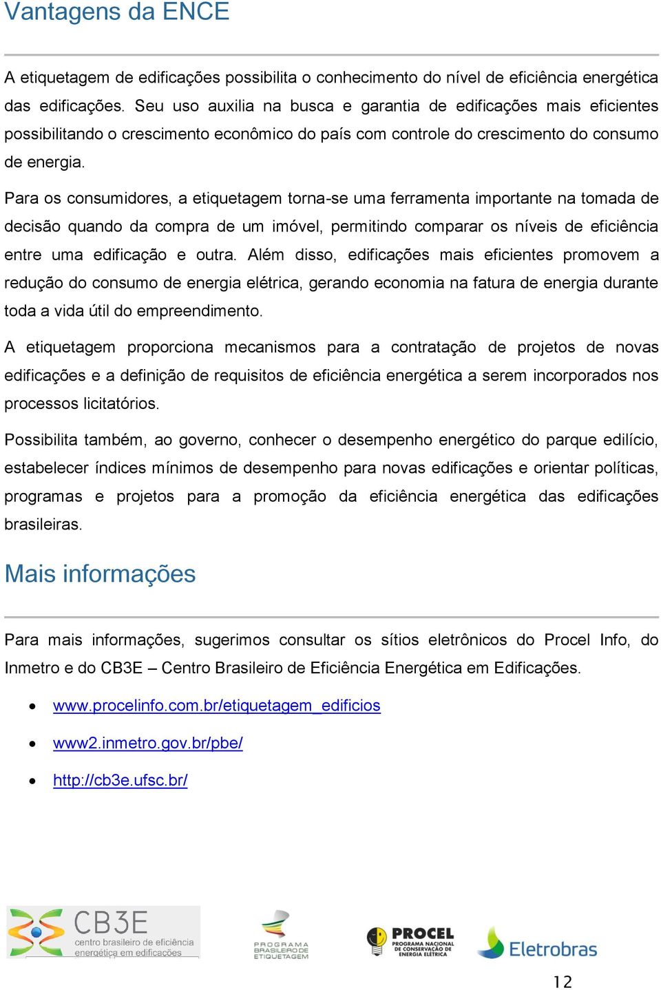 Para os consumidores, a etiquetagem torna-se uma ferramenta importante na tomada de decisão quando da compra de um imóvel, permitindo comparar os níveis de eficiência entre uma edificação e outra.