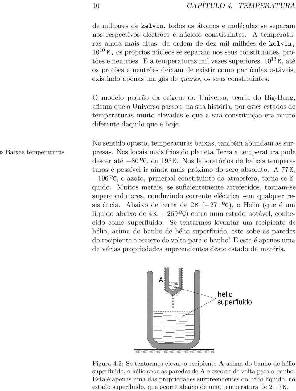 E a temperaturas mil vezes superiores, 10 13 K, até os protões e neutrões deixam de existir como partículas estáveis, existindo apenas um gás de quarks, os seus constituintes.