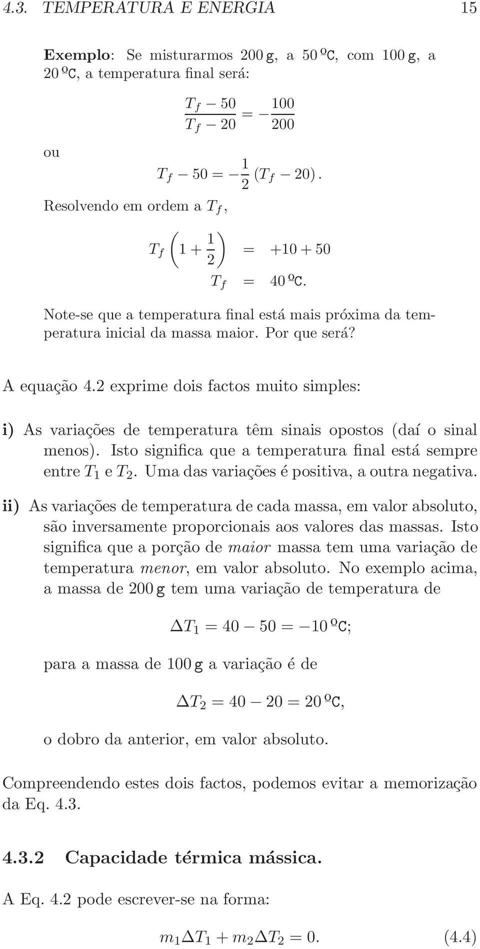 2 exprime dois factos muito simples: i) As variações de temperatura têm sinais opostos (daí o sinal menos). Isto significa que a temperatura final está sempre entre T 1 e T 2.