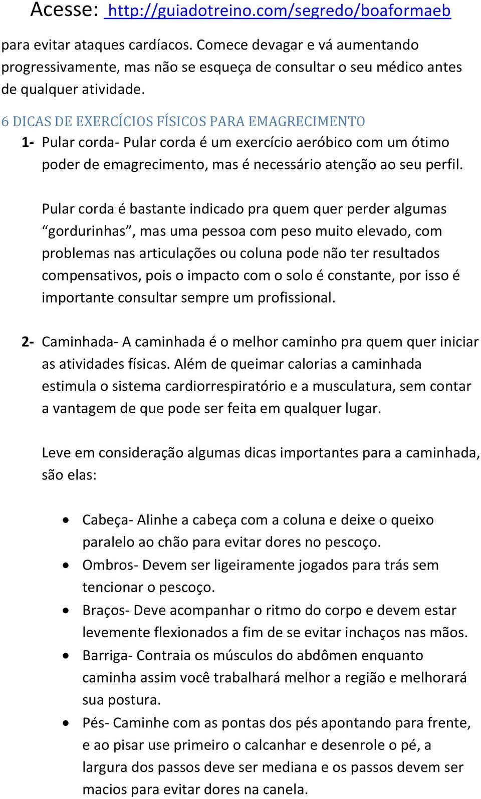 Pular corda é bastante indicado pra quem quer perder algumas gordurinhas, mas uma pessoa com peso muito elevado, com problemas nas articulações ou coluna pode não ter resultados compensativos, pois o