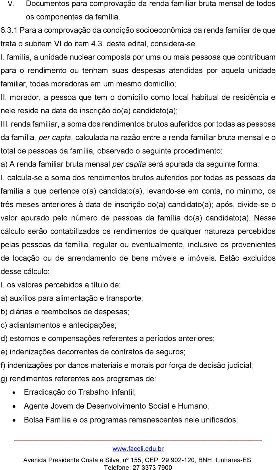 família, a unidade nuclear composta por uma ou mais pessoas que contribuam para o rendimento ou tenham suas despesas atendidas por aquela unidade familiar, todas moradoras em um mesmo domicílio; II.