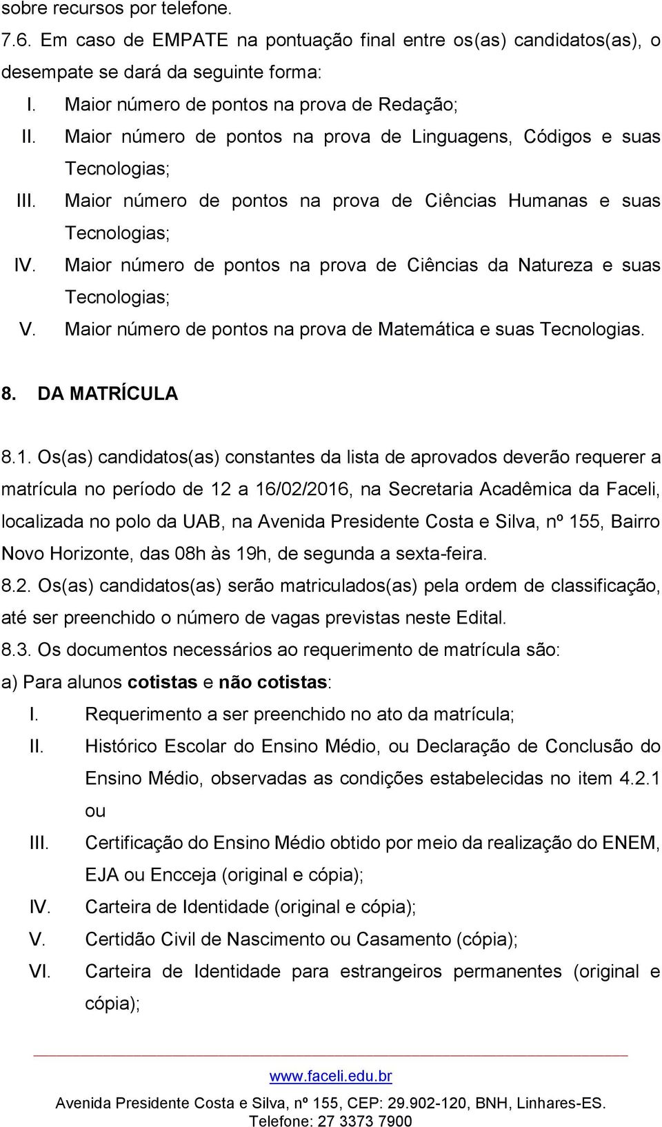 Maior número de pontos na prova de Ciências da Natureza e suas Tecnologias; V. Maior número de pontos na prova de Matemática e suas Tecnologias. 8. DA MATRÍCULA 8.1.