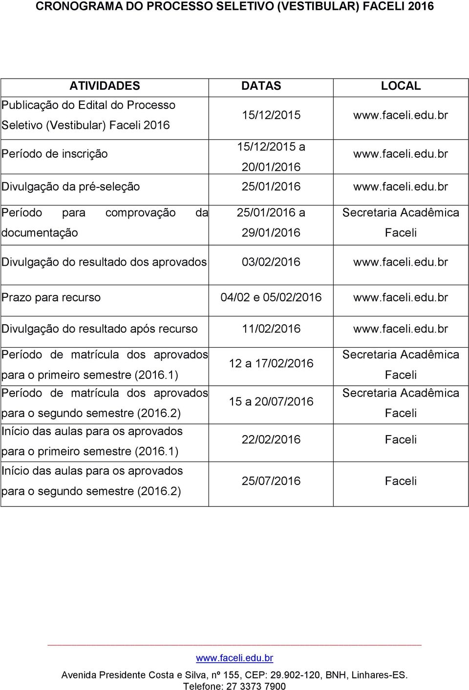 para recurso 04/02 e 05/02/2016 Divulgação do resultado após recurso 11/02/2016 Período de matrícula dos aprovados para o primeiro semestre (2016.