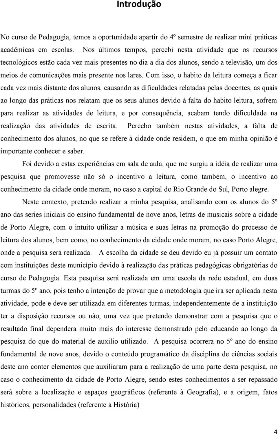 Com isso, o habito da leitura começa a ficar cada vez mais distante dos alunos, causando as dificuldades relatadas pelas docentes, as quais ao longo das práticas nos relatam que os seus alunos devido