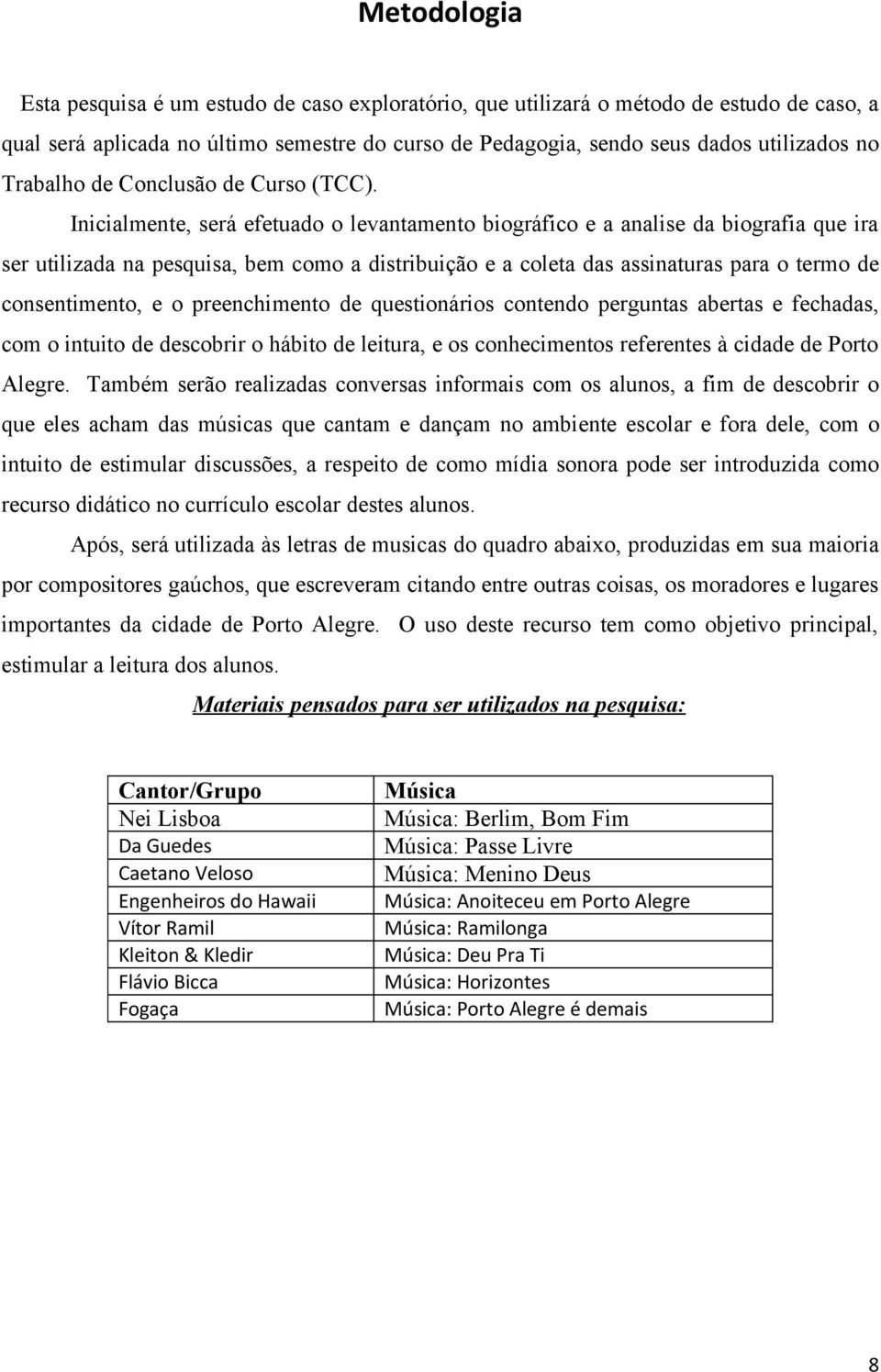 Inicialmente, será efetuado o levantamento biográfico e a analise da biografia que ira ser utilizada na pesquisa, bem como a distribuição e a coleta das assinaturas para o termo de consentimento, e o