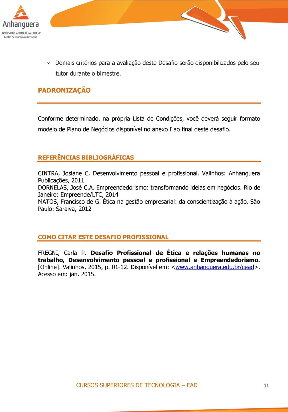 REFERÊNCIAS BIBLIOGRÁFICAS CINTRA, Josiane C. Desenvolvimento pessoal e profissional. Valinhos: Anhanguera Publicações, 2011 DORNELAS, José C.A. Empreendedorismo: transformando ideias em negócios.