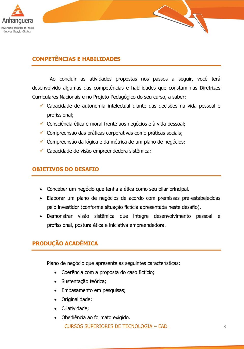 Compreensão das práticas corporativas como práticas sociais; Compreensão da lógica e da métrica de um plano de negócios; Capacidade de visão empreendedora sistêmica; OBJETIVOS DO DESAFIO Conceber um