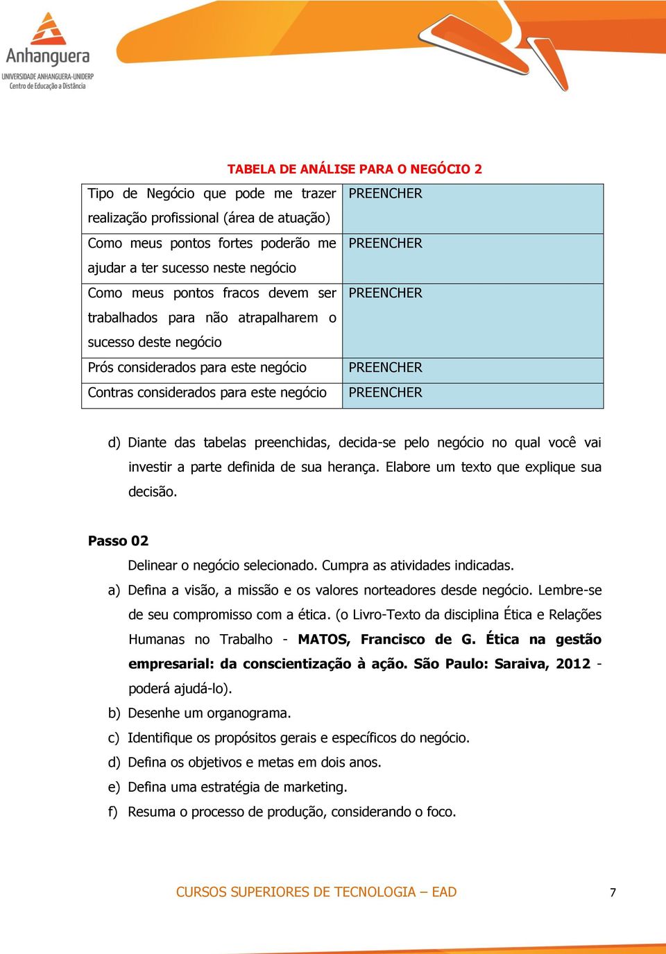 d) Diante das tabelas preenchidas, decida-se pelo negócio no qual você vai investir a parte definida de sua herança. Elabore um texto que explique sua decisão. Passo 02 Delinear o negócio selecionado.