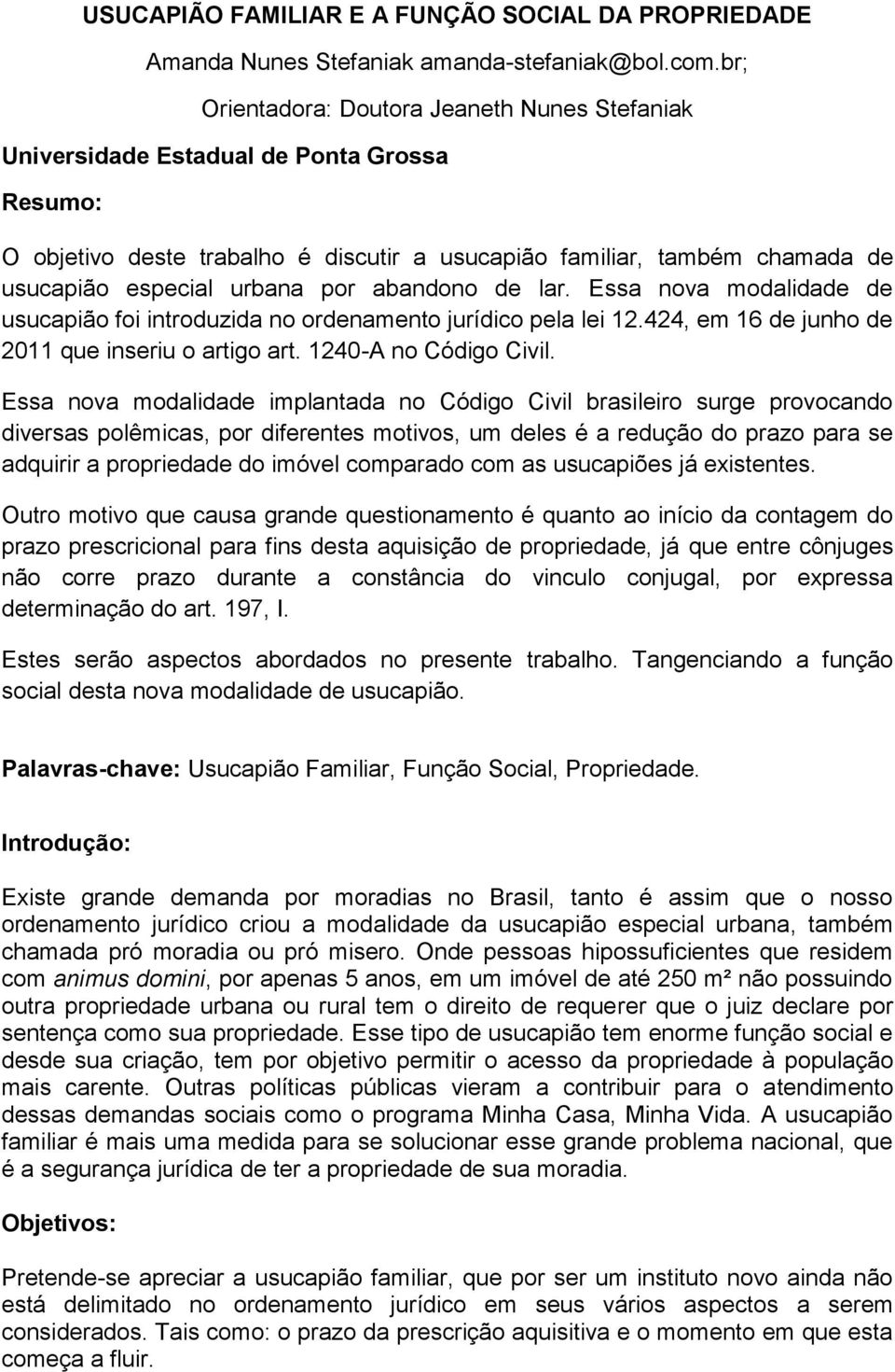 por abandono de lar. Essa nova modalidade de usucapião foi introduzida no ordenamento jurídico pela lei 12.424, em 16 de junho de 2011 que inseriu o artigo art. 1240-A no Código Civil.