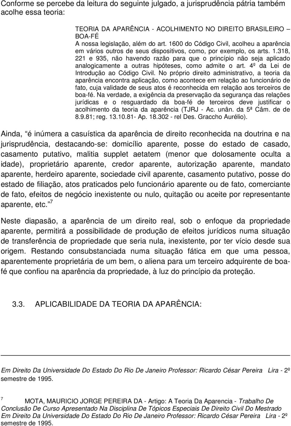 318, 221 e 935, não havendo razão para que o princípio não seja aplicado analogicamente a outras hipóteses, como admite o art. 4º da Lei de Introdução ao Código Civil.