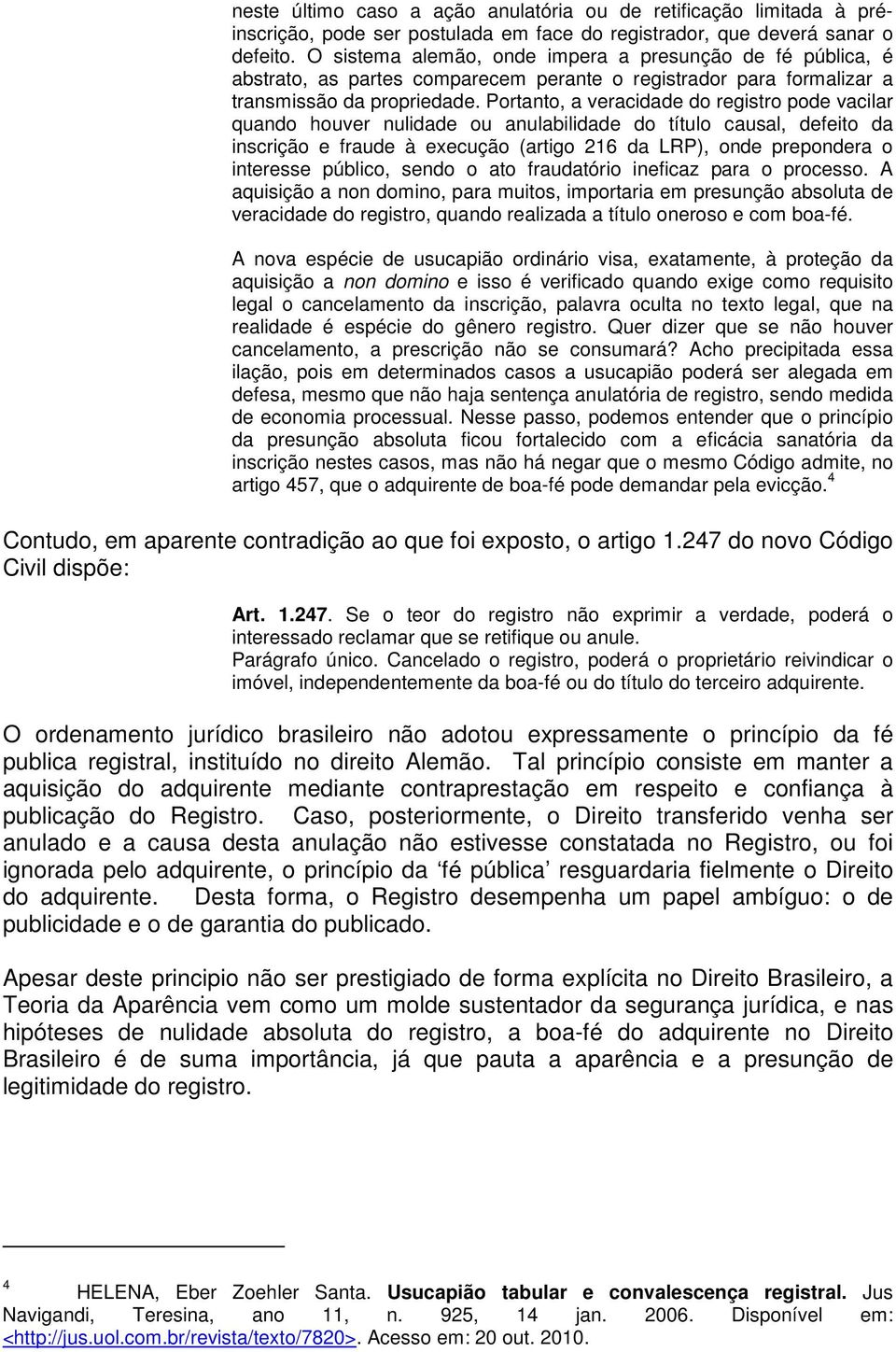 Portanto, a veracidade do registro pode vacilar quando houver nulidade ou anulabilidade do título causal, defeito da inscrição e fraude à execução (artigo 216 da LRP), onde prepondera o interesse