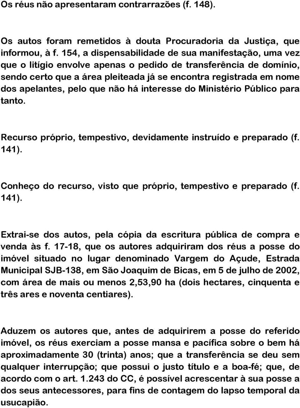 apelantes, pelo que não há interesse do Ministério Público para tanto. Recurso próprio, tempestivo, devidamente instruído e preparado (f. 141).