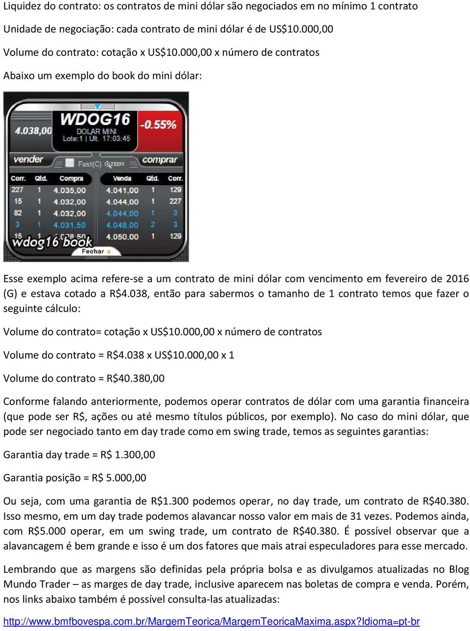 038, então para sabermos o tamanho de 1 contrato temos que fazer o seguinte cálculo: Volume do contrato= cotação x US$10.000,00 x número de contratos Volume do contrato = R$4.038 x US$10.