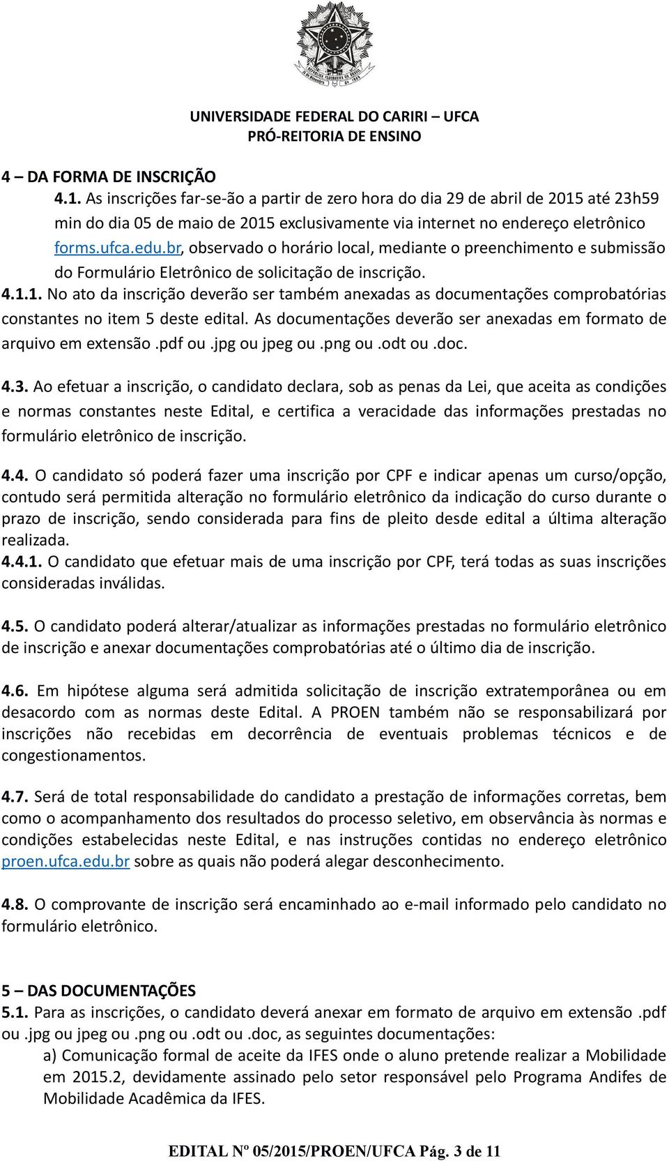 1. No ato da inscrição deverão ser também anexadas as documentações comprobatórias constantes no item 5 deste edital. As documentações deverão ser anexadas em formato de arquivo em extensão.pdf ou.