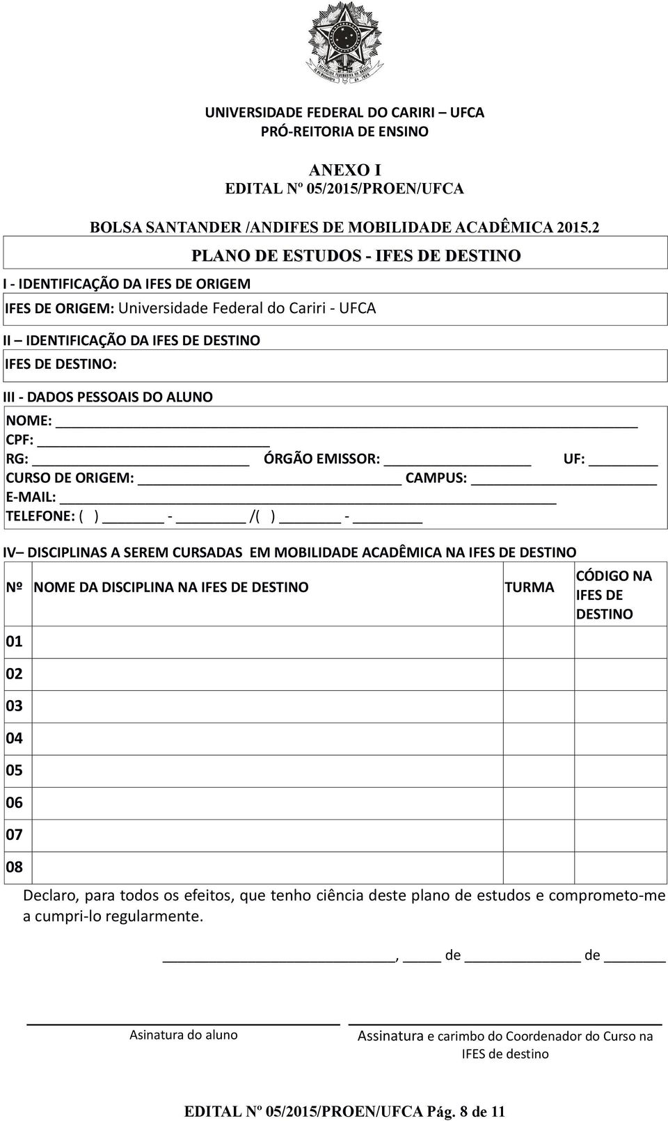 PESSOAIS DO ALUNO NOME: CPF: RG: ÓRGÃO EMISSOR: UF: CURSO DE ORIGEM: CAMPUS: E-MAIL: TELEFONE: ( ) - /( ) - IV DISCIPLINAS A SEREM CURSADAS EM MOBILIDADE ACADÊMICA NA IFES DE DESTINO Nº NOME DA