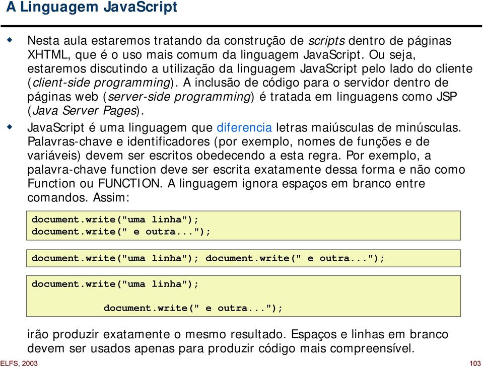 A inclusão de código para o servidor dentro de páginas web (server-side programming) é tratada em linguagens como JSP (Java Server Pages).