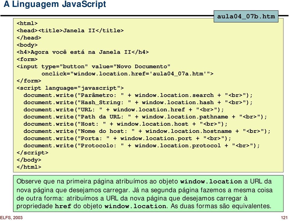 write("url: " + window.location.href + "<br>"); document.write("path da URL: " + window.location.pathname + "<br>"); document.write("host: " + window.location.host + "<br>"); document.