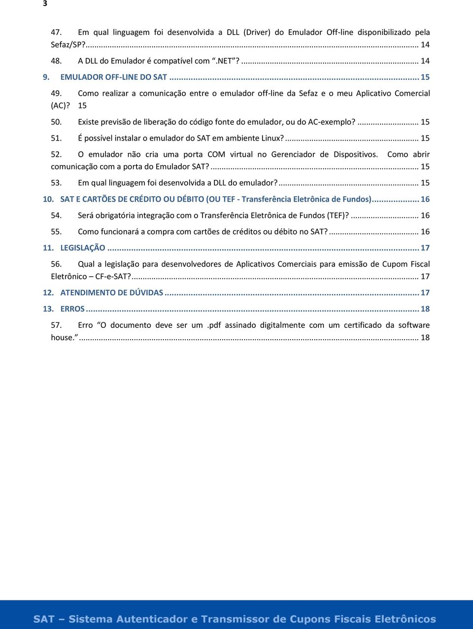 É possível instalar o emulador do SAT em ambiente Linux?... 15 52. O emulador não cria uma porta COM virtual no Gerenciador de Dispositivos. Como abrir comunicação com a porta do Emulador SAT?... 15 53.