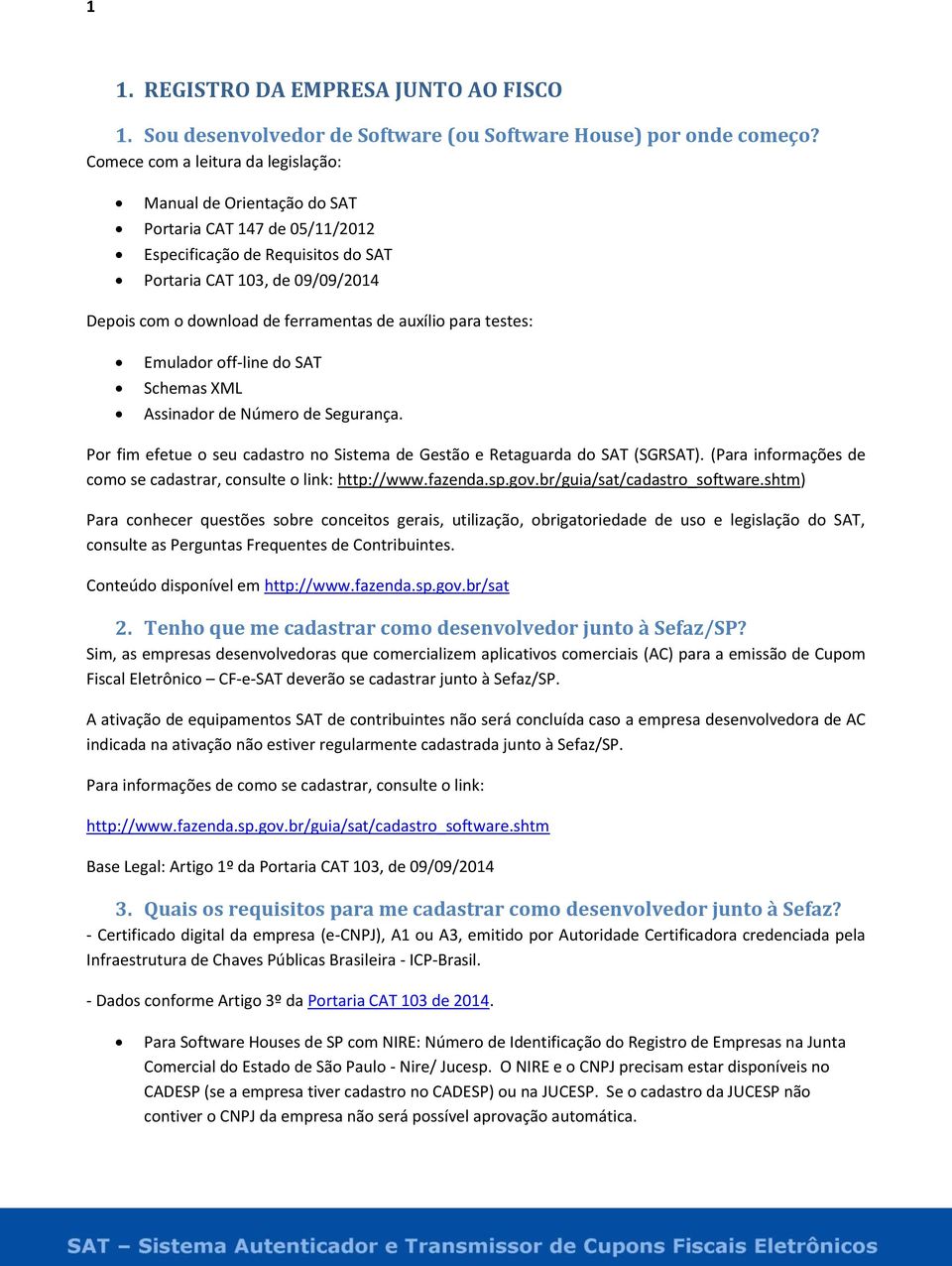 de auxílio para testes: Emulador off-line do SAT Schemas XML Assinador de Número de Segurança. Por fim efetue o seu cadastro no Sistema de Gestão e Retaguarda do SAT (SGRSAT).