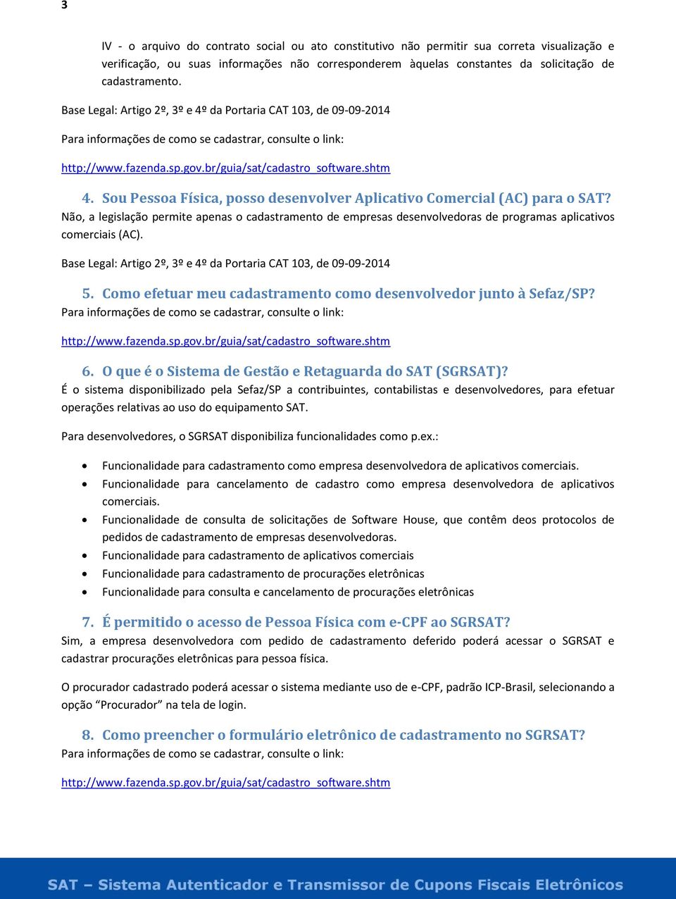 Sou Pessoa Física, posso desenvolver Aplicativo Comercial (AC) para o SAT? Não, a legislação permite apenas o cadastramento de empresas desenvolvedoras de programas aplicativos comerciais (AC).