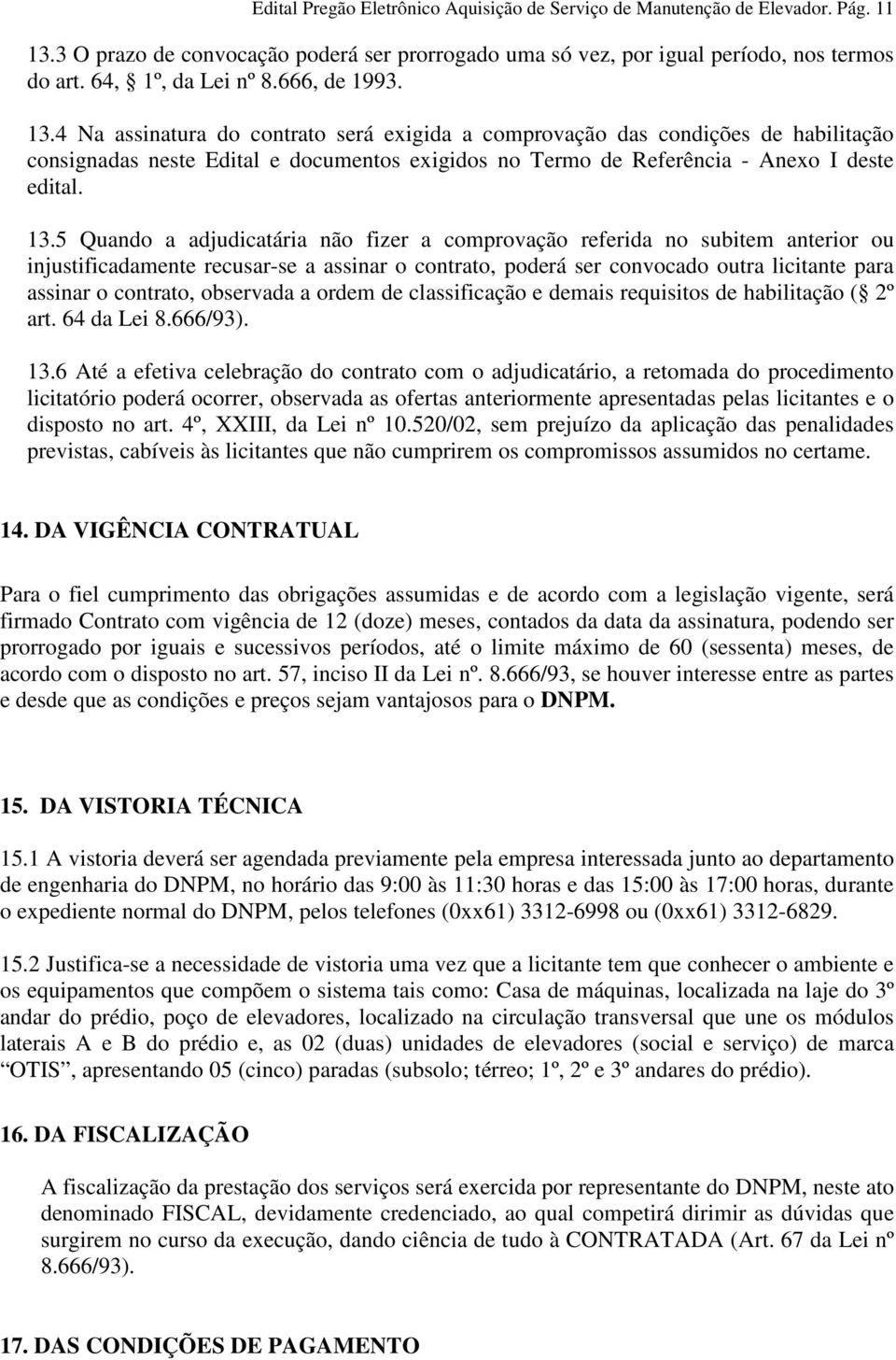 4 Na assinatura do contrato será exigida a comprovação das condições de habilitação consignadas neste Edital e documentos exigidos no Termo de Referência - Anexo I deste edital. 13.