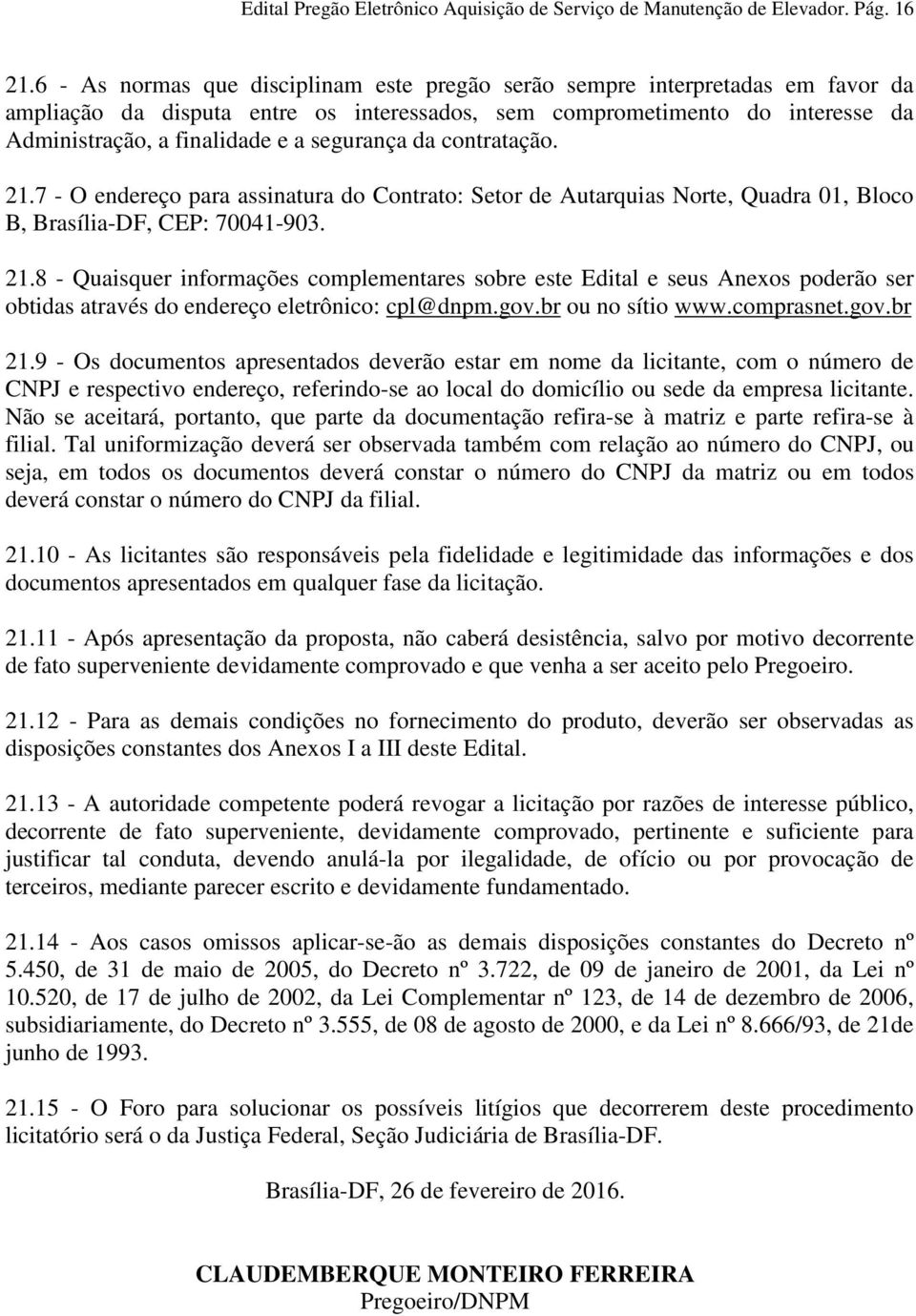 segurança da contratação. 21.7 - O endereço para assinatura do Contrato: Setor de Autarquias Norte, Quadra 01, Bloco B, Brasília-DF, CEP: 70041-903. 21.8 - Quaisquer informações complementares sobre este Edital e seus Anexos poderão ser obtidas através do endereço eletrônico: cpl@dnpm.